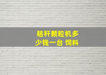 秸秆颗粒机多少钱一台 饲料